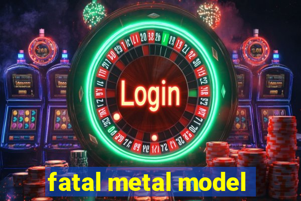 fatal metal model